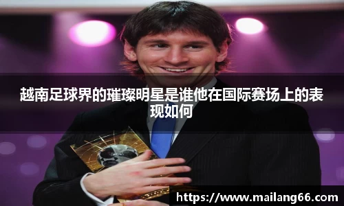 越南足球界的璀璨明星是谁他在国际赛场上的表现如何