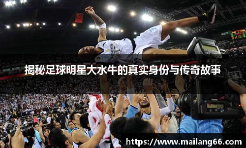 揭秘足球明星大水牛的真实身份与传奇故事