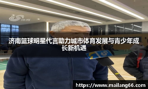 济南篮球明星代言助力城市体育发展与青少年成长新机遇